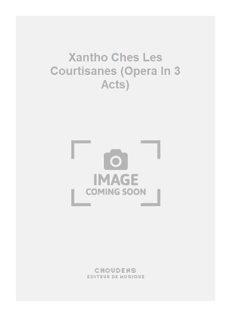 Xantho Ches Les Courtisanes (Opera In 3 Acts)