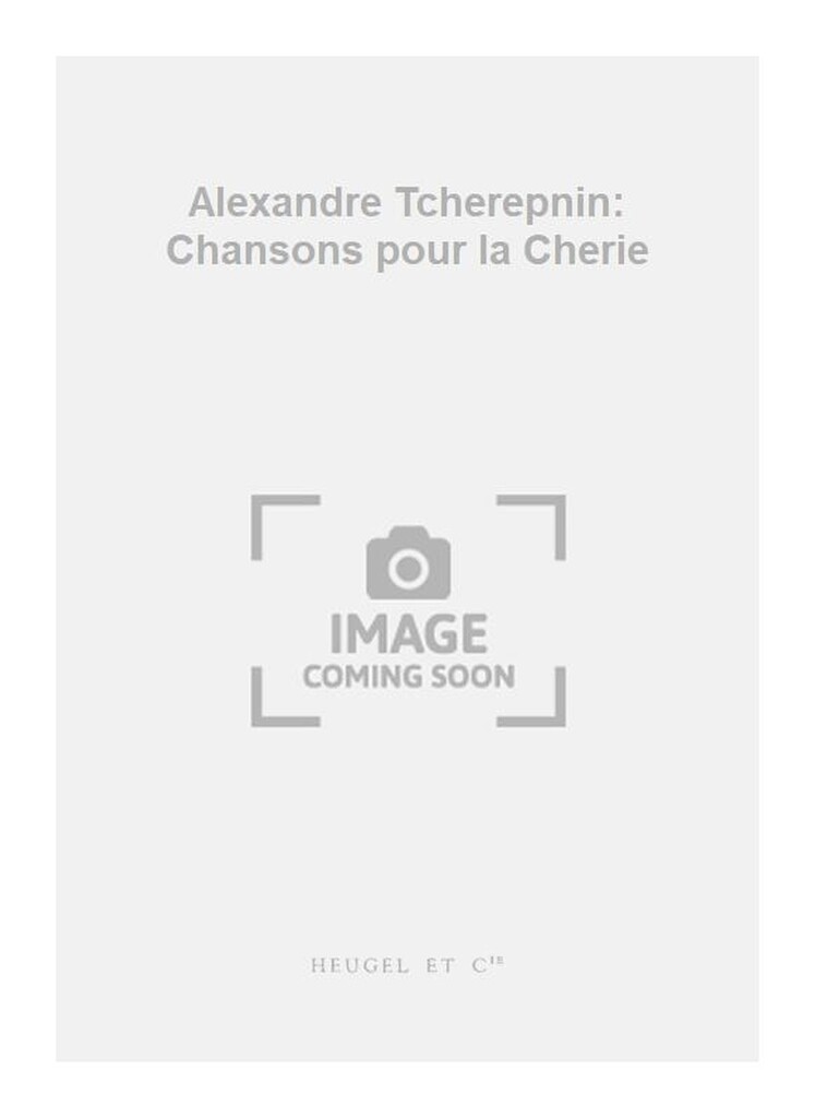 Alexandre Tcherepnin: Chansons pour la Cherie