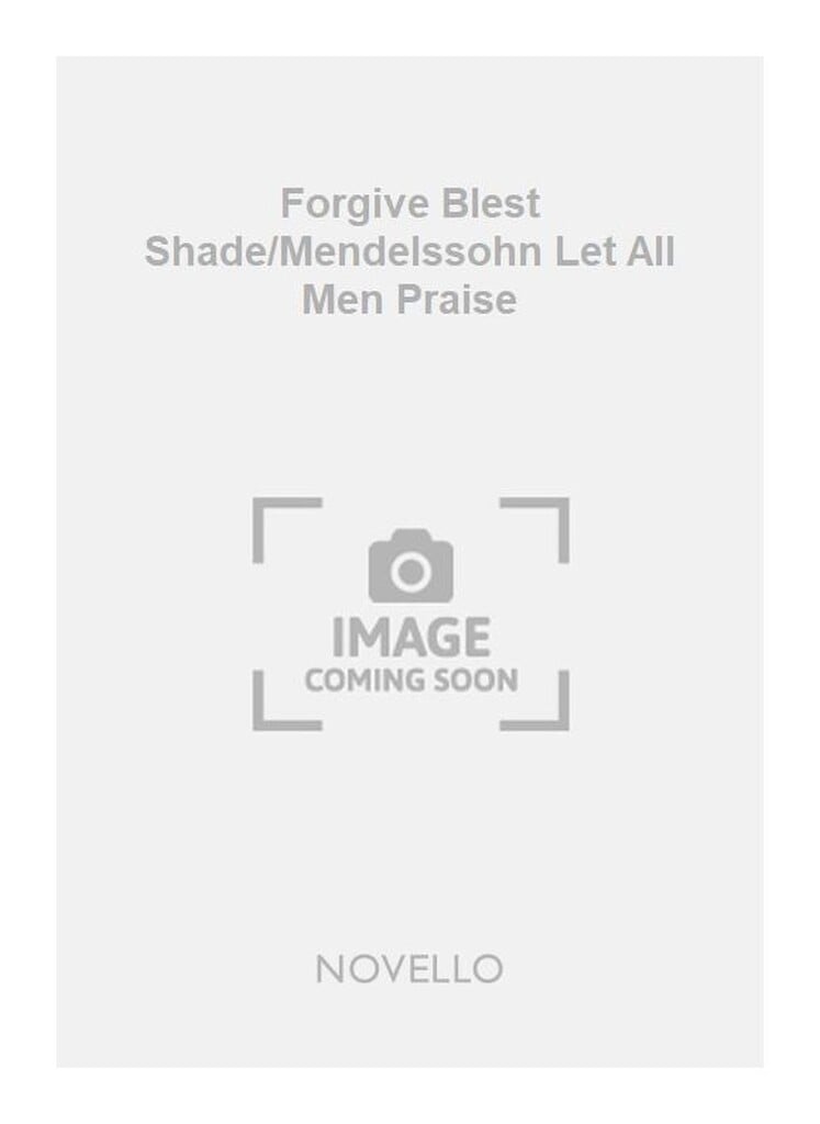 Forgive Blest Shade/Mendelssohn Let All Men Praise