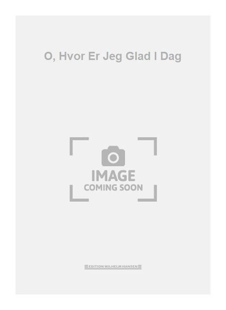 O, Hvor Er Jeg Glad I Dag